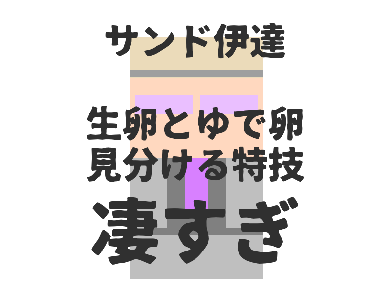 サンドウィッチマン伊達みきおのゆでたまご 生卵を見分け方が凄すぎる ぱつログ Hmp2blog